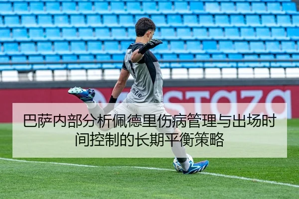 巴萨内部分析佩德里伤病管理与出场时间控制的长期平衡策略