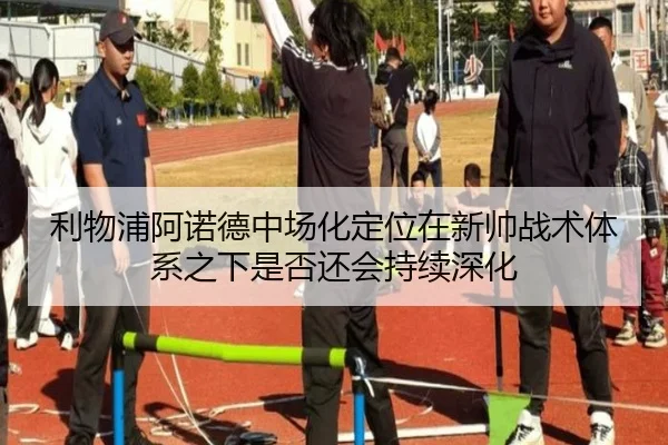 利物浦阿诺德中场化定位在新帅战术体系之下是否还会持续深化