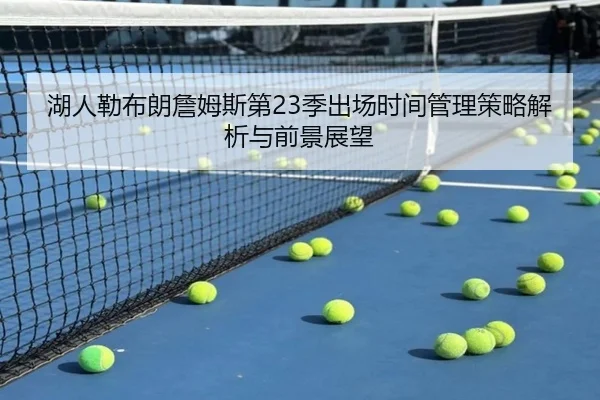 湖人勒布朗詹姆斯第23季出场时间管理策略解析与前景展望