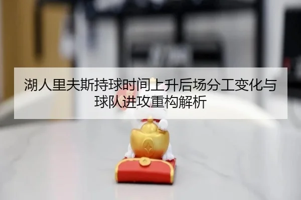 湖人里夫斯持球时间上升后场分工变化与球队进攻重构解析
