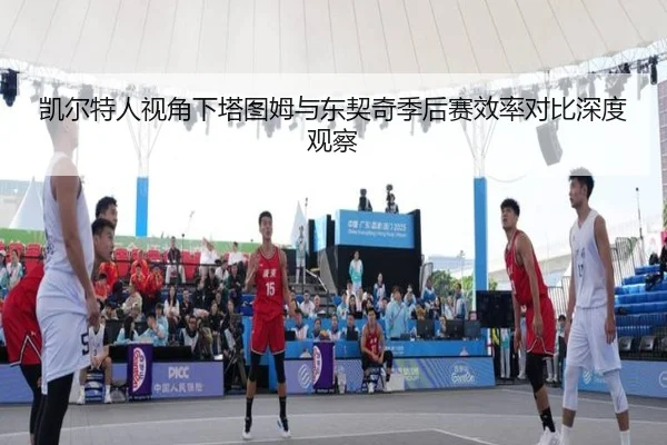 凯尔特人视角下塔图姆与东契奇季后赛效率对比深度观察