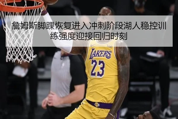 詹姆斯脚踝恢复进入冲刺阶段湖人稳控训练强度迎接回归时刻